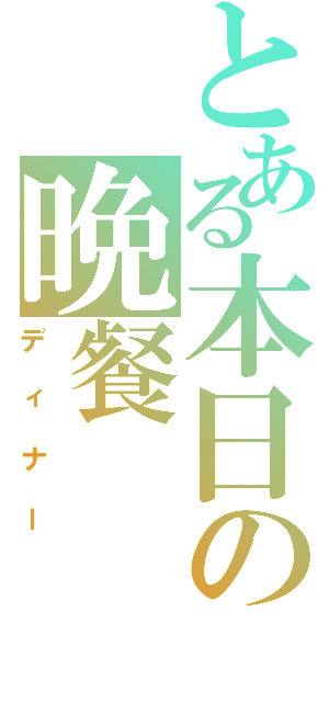 とある本日の晩餐（ディナー）