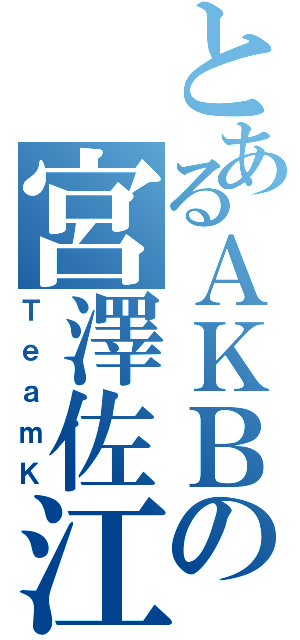 とあるＡＫＢの宮澤佐江（ＴｅａｍＫ）