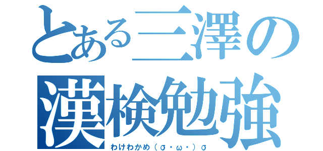 とある三澤の漢検勉強（わけわかめ（σ・ω・）σ）