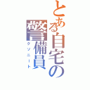 とある自宅の警備員（クソニート）