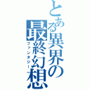 とある異界の最終幻想（ファンタジー）