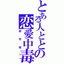 とある人ととの恋愛中毒（依存症）