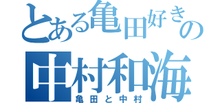 とある亀田好きの中村和海（亀田と中村）