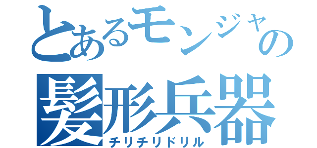 とあるモンジャラの髪形兵器（チリチリドリル）