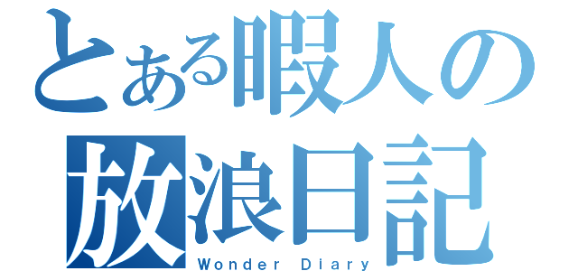 とある暇人の放浪日記（Ｗｏｎｄｅｒ Ｄｉａｒｙ）