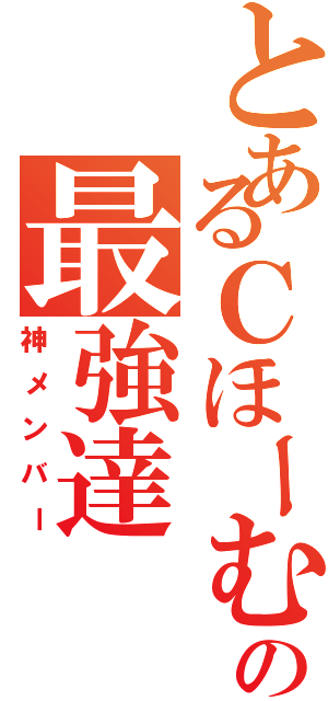 とあるＣほーむの最強達（神メンバー）