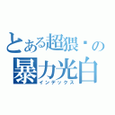 とある超猥琐の暴力光白（インデックス）