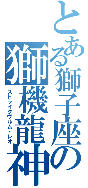 とある獅子座の獅機龍神（ストライクヴルム・レオ）