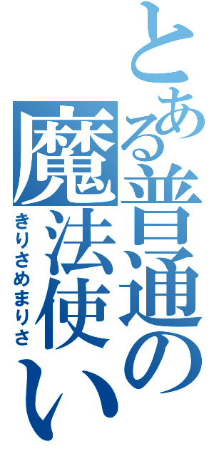 とある普通の魔法使い（きりさめまりさ）