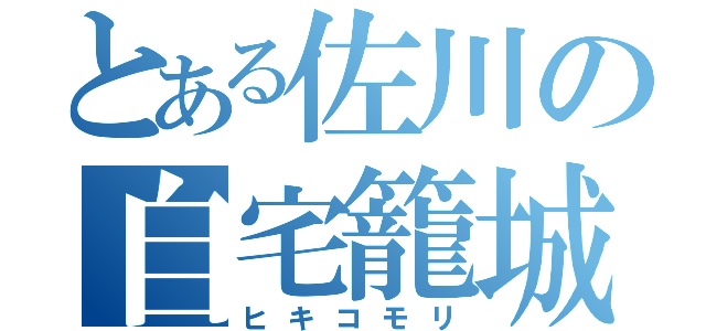 とある佐川の自宅籠城（ヒキコモリ）