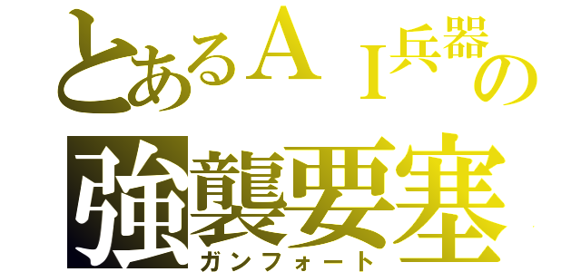 とあるＡＩ兵器の強襲要塞（ガンフォート）