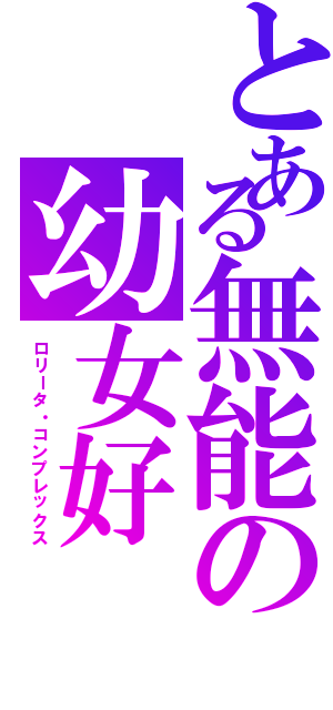 とある無能の幼女好（ロリータ・コンプレックス）