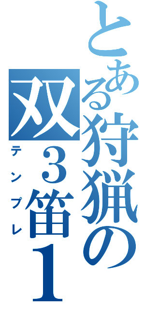 とある狩猟の双３笛１（テンプレ）