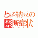 とある納豆の禁断症状（マニア）