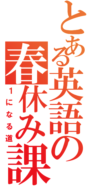 とある英語の春休み課題（１になる道）