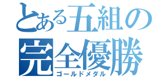 とある五組の完全優勝（ゴールドメダル）