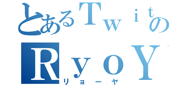 とあるＴｗｉｔｔｅｒのＲｙｏＹａ（リョーヤ）