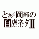 とある岡部の自虐ネタⅡ（ジギャクネタ）