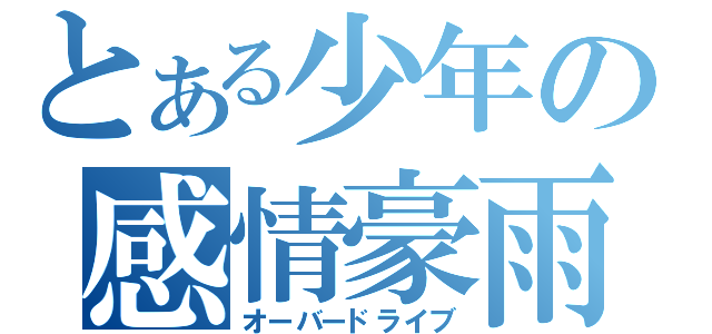 とある少年の感情豪雨（オーバードライブ）