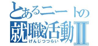 とあるニートの就職活動Ⅱ（げんじつつらい）