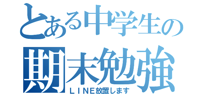 とある中学生の期末勉強（ＬＩＮＥ放置します）