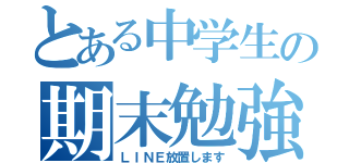 とある中学生の期末勉強（ＬＩＮＥ放置します）