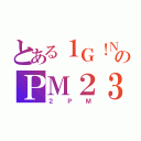 とある１Ｇ！ＮのＰＭ２３（２ＰＭ）