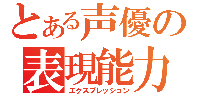 とある声優の表現能力（エクスプレッション）