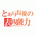 とある声優の表現能力（エクスプレッション）