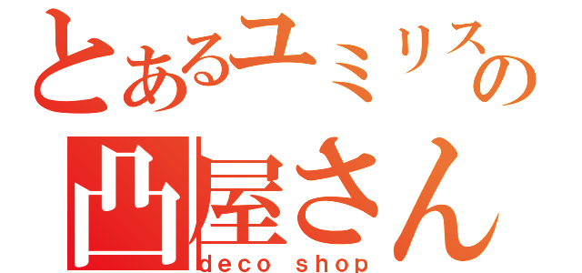 とあるユミリスの凸屋さん（ｄｅｃｏ ｓｈｏｐ）