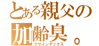 とある親父の加齢臭。（クサインデックス）