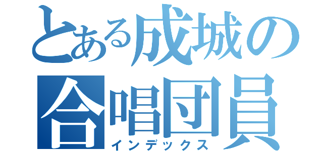 とある成城の合唱団員（インデックス）