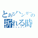 とあるハンガーの折れる時（マドレナイ）