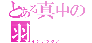 とある真中の羽（インデックス）