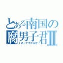 とある南国の腐男子君Ⅱ（くさってやがるぜ）