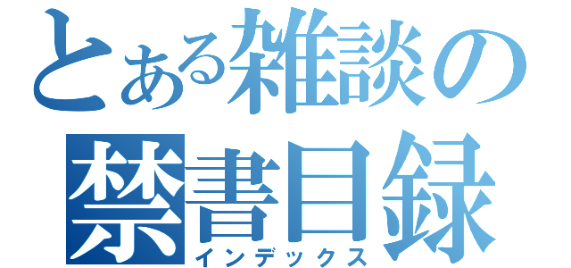 とある雑談の禁書目録（インデックス）