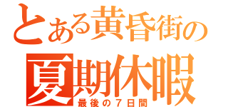 とある黄昏街の夏期休暇（最後の７日間）