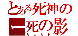 とある死神のー死の影（リカルド）