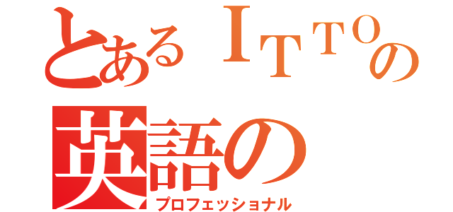 とあるＩＴＴＯの英語の（プロフェッショナル）