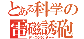 とある科学の電磁誘砲（ディスクランチャー）