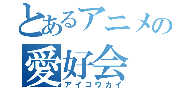 とあるアニメの愛好会（アイコウカイ）