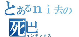 とあるｎｉ去の死巴（インデックス）