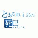 とあるｎｉ去の死巴（インデックス）