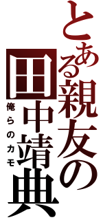 とある親友の田中靖典（俺らのカモ）