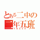 とある二中の二年五班（ＴＮＳＳＨ）