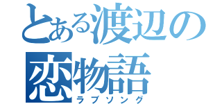 とある渡辺の恋物語（ラブソング）