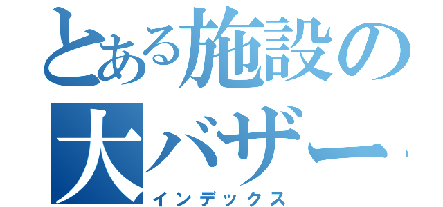 とある施設の大バザー会（インデックス）