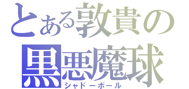 とある敦貴の黒悪魔球（シャドーボール）