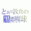 とある敦貴の黒悪魔球（シャドーボール）