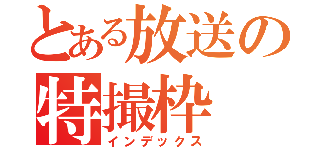 とある放送の特撮枠（インデックス）